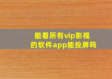 能看所有vip影视的软件app能投屏吗