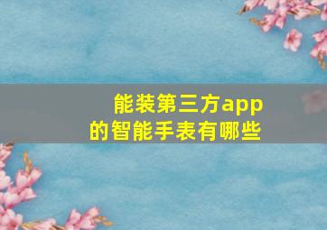 能装第三方app的智能手表有哪些