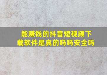 能赚钱的抖音短视频下载软件是真的吗吗安全吗