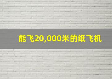 能飞20,000米的纸飞机