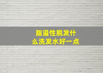 脂溢性脱发什么洗发水好一点