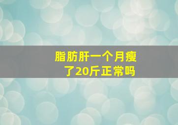 脂肪肝一个月瘦了20斤正常吗