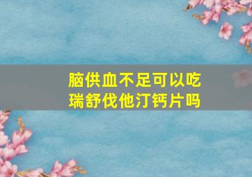 脑供血不足可以吃瑞舒伐他汀钙片吗