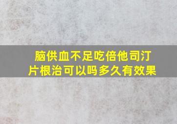 脑供血不足吃倍他司汀片根治可以吗多久有效果