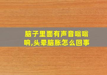 脑子里面有声音嗡嗡响,头晕脑胀怎么回事