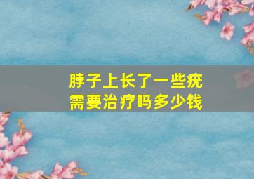 脖子上长了一些疣需要治疗吗多少钱