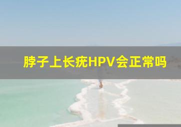 脖子上长疣HPV会正常吗