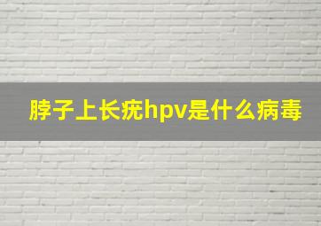 脖子上长疣hpv是什么病毒