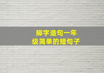 脚字造句一年级简单的短句子