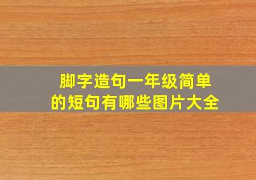 脚字造句一年级简单的短句有哪些图片大全