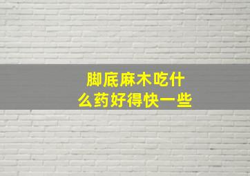 脚底麻木吃什么药好得快一些