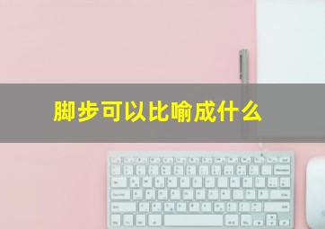 脚步可以比喻成什么