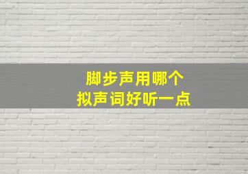 脚步声用哪个拟声词好听一点