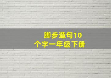 脚步造句10个字一年级下册