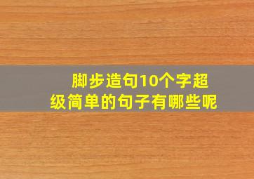 脚步造句10个字超级简单的句子有哪些呢