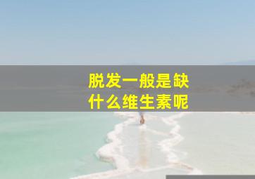 脱发一般是缺什么维生素呢