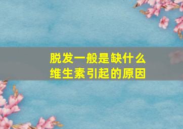 脱发一般是缺什么维生素引起的原因