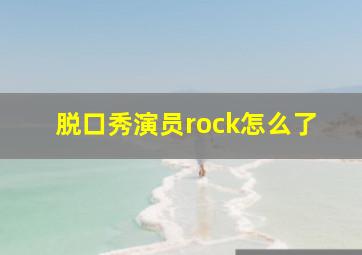 脱口秀演员rock怎么了