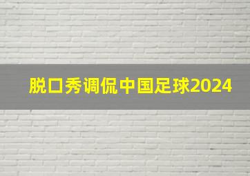 脱口秀调侃中国足球2024