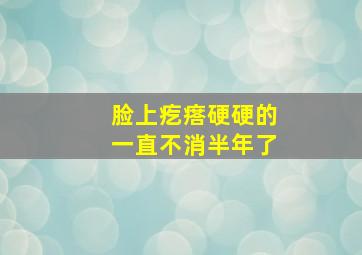 脸上疙瘩硬硬的一直不消半年了