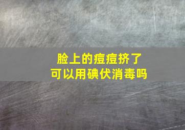 脸上的痘痘挤了可以用碘伏消毒吗