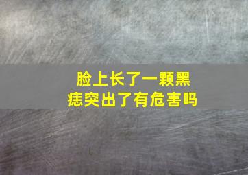 脸上长了一颗黑痣突出了有危害吗