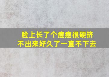 脸上长了个痘痘很硬挤不出来好久了一直不下去