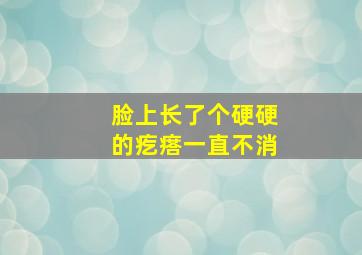 脸上长了个硬硬的疙瘩一直不消