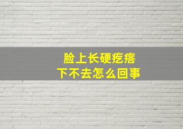 脸上长硬疙瘩下不去怎么回事