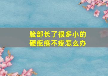 脸部长了很多小的硬疙瘩不疼怎么办