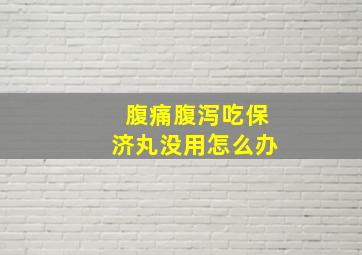 腹痛腹泻吃保济丸没用怎么办