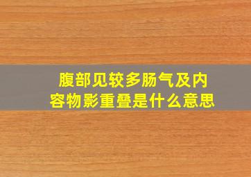 腹部见较多肠气及内容物影重叠是什么意思