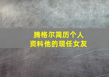 腾格尔简历个人资料他的现任女友