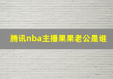 腾讯nba主播果果老公是谁