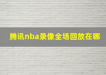 腾讯nba录像全场回放在哪