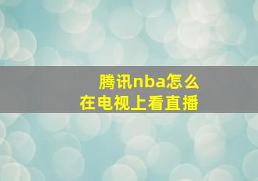 腾讯nba怎么在电视上看直播