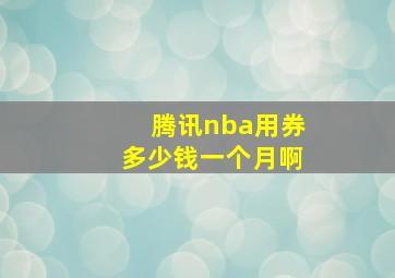 腾讯nba用券多少钱一个月啊