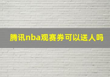 腾讯nba观赛券可以送人吗