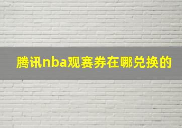 腾讯nba观赛券在哪兑换的