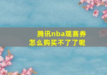 腾讯nba观赛券怎么购买不了了呢