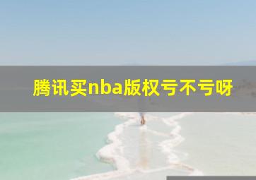 腾讯买nba版权亏不亏呀