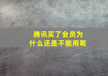 腾讯买了会员为什么还是不能用呢