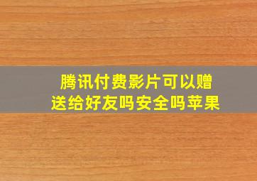 腾讯付费影片可以赠送给好友吗安全吗苹果