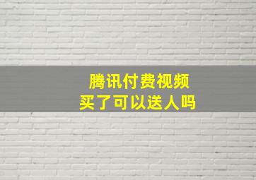 腾讯付费视频买了可以送人吗