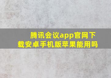 腾讯会议app官网下载安卓手机版苹果能用吗