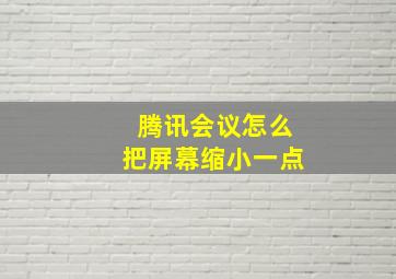 腾讯会议怎么把屏幕缩小一点