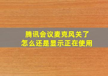 腾讯会议麦克风关了怎么还是显示正在使用