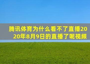 腾讯体育为什么看不了直播2020年8月9日的直播了呢视频