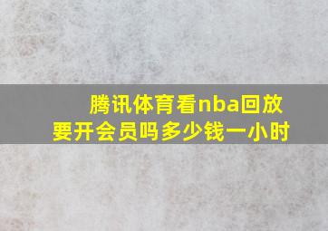 腾讯体育看nba回放要开会员吗多少钱一小时