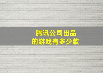 腾讯公司出品的游戏有多少款